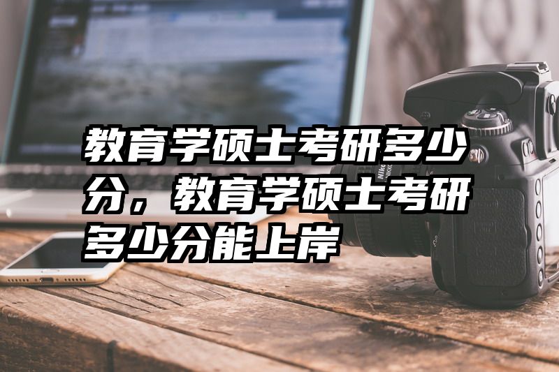 教育学硕士考研多少分，教育学硕士考研多少分能上岸