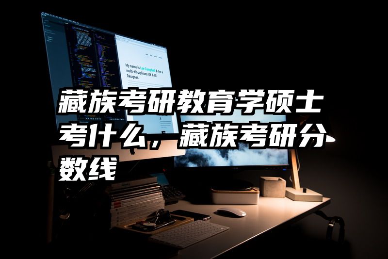 藏族考研教育学硕士考什么，藏族考研分数线