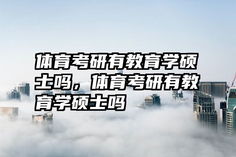 体育考研有教育学硕士吗，体育考研有教育学硕士吗