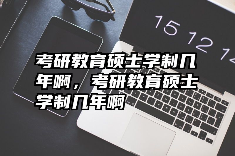 考研教育硕士学制几年啊，考研教育硕士学制几年啊