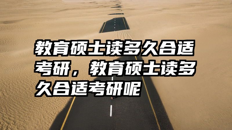 教育硕士读多久合适考研，教育硕士读多久合适考研呢