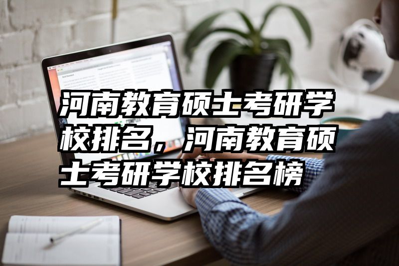 河南教育硕士考研学校排名，河南教育硕士考研学校排名榜