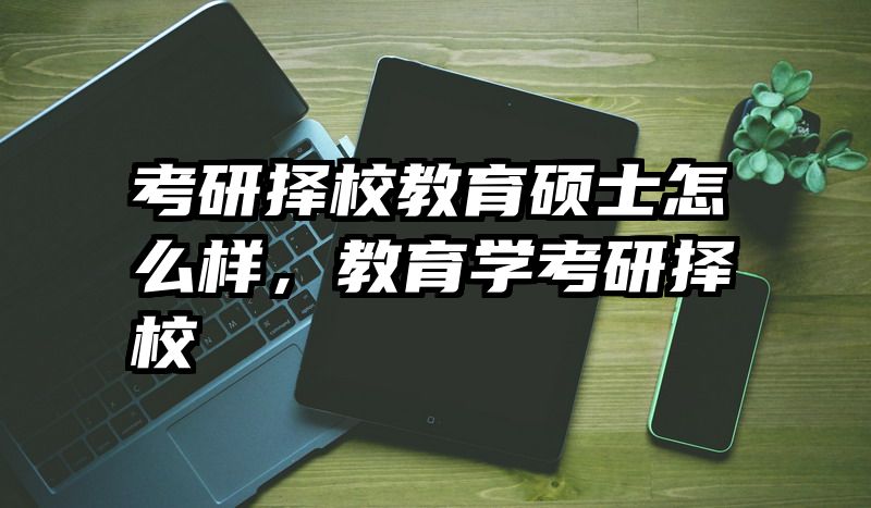 考研择校教育硕士怎么样，教育学考研择校