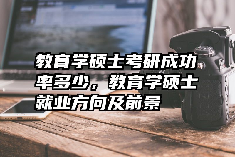 教育学硕士考研成功率多少，教育学硕士就业方向及前景