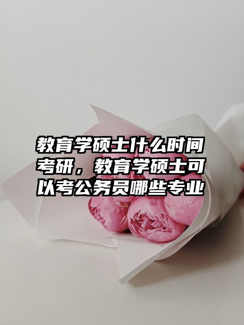 教育学硕士什么时间考研，教育学硕士可以考公务员哪些专业