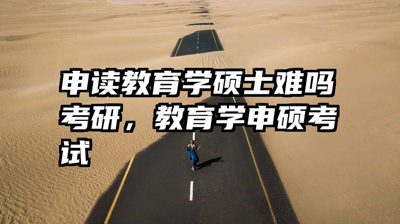 申读教育学硕士难吗考研，教育学申硕考试